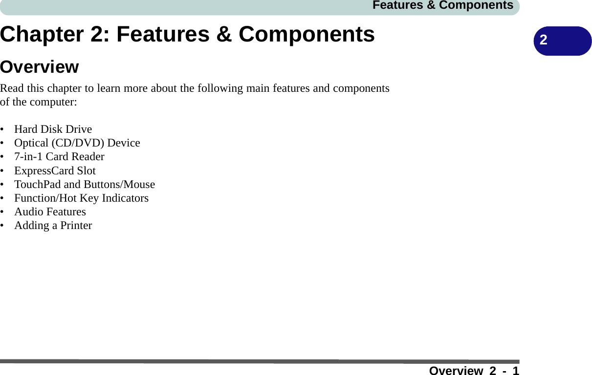 Features &amp; ComponentsOverview 2 - 12Chapter 2: Features &amp; ComponentsOverviewRead this chapter to learn more about the following main features and componentsof the computer:•Hard Disk Drive• Optical (CD/DVD) Device• 7-in-1 Card Reader• ExpressCard Slot• TouchPad and Buttons/Mouse• Function/Hot Key Indicators• Audio Features• Adding a Printer