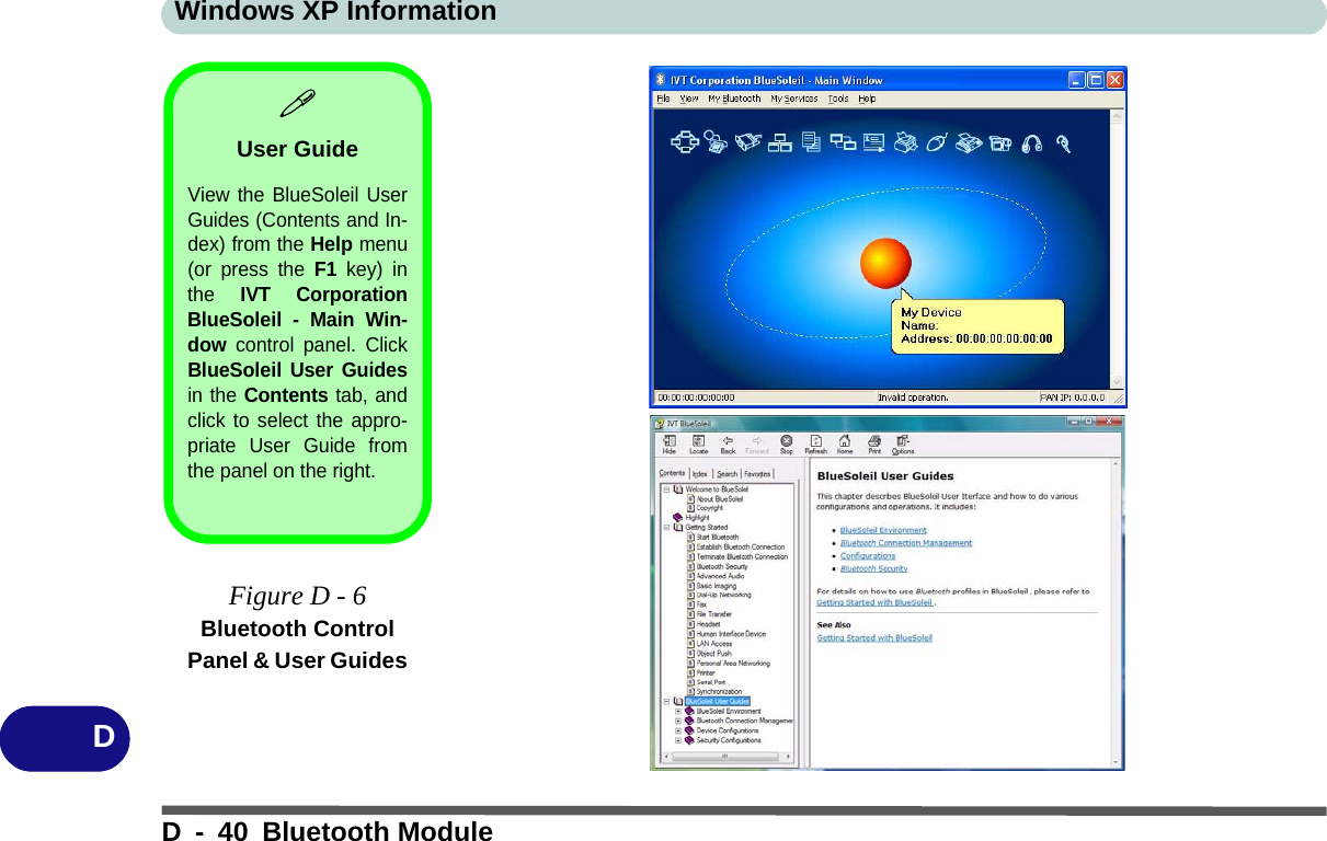 Windows XP InformationD - 40 Bluetooth ModuleDUser GuideView the BlueSoleil UserGuides (Contents and In-dex) from the Help menu(or press the F1 key) inthe IVT CorporationBlueSoleil - Main Win-dow control panel. ClickBlueSoleil User Guidesin the Contents tab, andclick to select the appro-priate User Guide fromthe panel on the right.Figure D - 6Bluetooth Control Panel &amp; User Guides