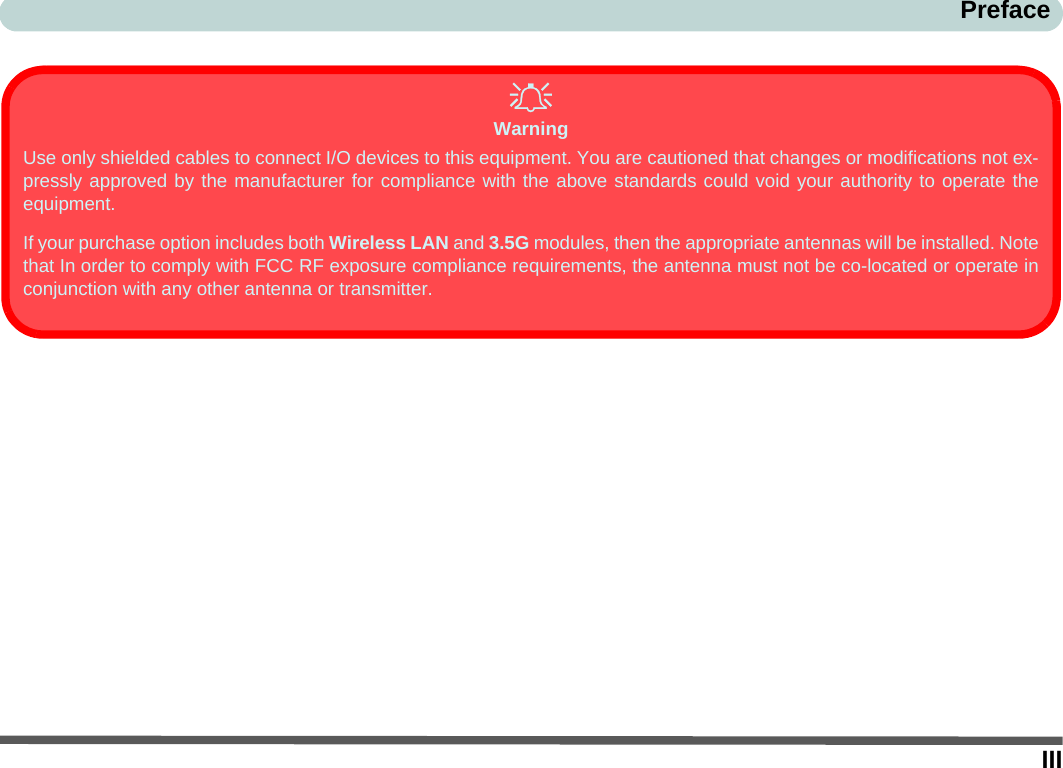 IIIPrefaceWarningUse only shielded cables to connect I/O devices to this equipment. You are cautioned that changes or modifications not ex-pressly approved by the manufacturer for compliance with the above standards could void your authority to operate theequipment.If your purchase option includes both Wireless LAN and 3.5G modules, then the appropriate antennas will be installed. Notethat In order to comply with FCC RF exposure compliance requirements, the antenna must not be co-located or operate inconjunction with any other antenna or transmitter.