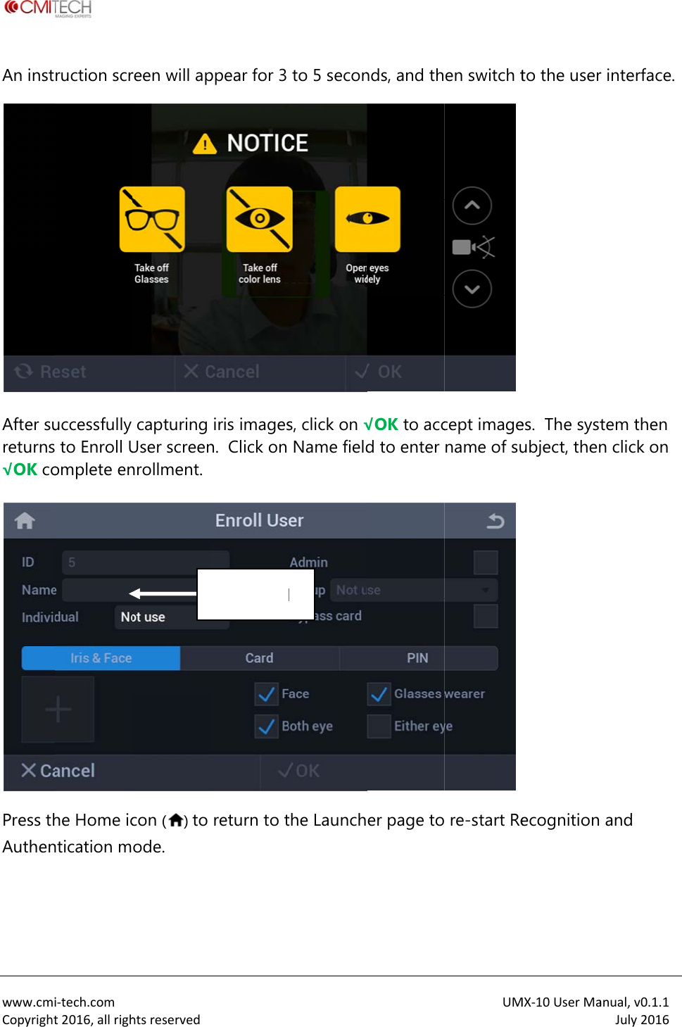  www.cmiCopyrightAn instAfter sureturns&radic;OK co Press thAuthen i‐tech.comt2016,allrighruction scruccessfully  to Enroll Uomplete enhe Home icntication mhtsreservedreen will apcapturing User screennrollment. con () to ode.  Nppear for 3 iris imagesn.  Click on return to tName fieldto 5 secons, click on &radic;Name fieldthe Launchd nds, and th&radic;OK to accd to enter er page toUMen switch tcept imagename of su re-start ReMX‐10UserMato the useres.  The systubject, thenecognition anual,v0.1.1July2016r interface. tem then n click on  and   