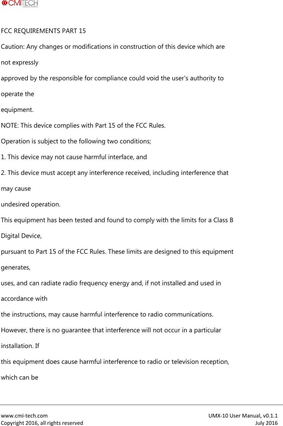  www.cmiCopyrightFCC REQCautionnot expapproveoperateequipmNOTE: TOperatio1. This d2. This dmay cauundesireThis equDigital Dpursuangeneratuses, anaccordathe instrHoweveinstallatthis equwhich cai‐tech.comt2016,allrighQUIREMENT: Any changressly ed by the re the ent. This device con is subjecdevice may device must use ed operatiouipment hasDevice, nt to Part 15es, nd can radiaance with ructions, maer, there is ntion. If uipment doean be htsreservedTS PART 15 ges or modifesponsible focomplies wict to the follnot cause h accept anyn. s been teste5 of the FCCte radio freqay cause hano guarantees cause harfications in or complianth Part 15 oowing two harmful intery interferenced and founC Rules. Thesquency enermful interfee that interfrmful interfeconstructionce could voof the FCC Rconditions;rface, andce received, d to complyse limits arergy and, if nerence to raference will erence to ran of this deoid the userRules. including iny with the lie designed tnot installedadio communot occur inadio or televUMvice which a's authority nterference mits for a Cto this equipd and used iunications.n a particulavision receptMX‐10UserMaare to that Class B pment in ar tion, anual,v0.1.1July2016