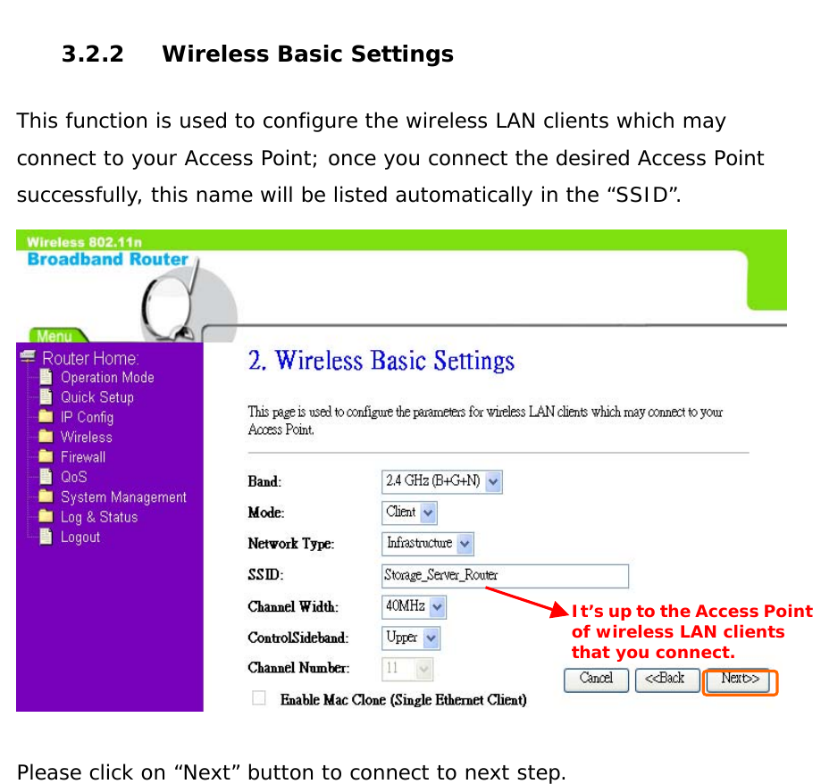  3.2.2  Wireless Basic Settings  This function is used to configure the wireless LAN clients which may connect to your Access Point; once you connect the desired Access Point successfully, this name will be listed automatically in the “SSID”.    Please click on “Next” button to connect to next step.               It’s up to the Access Pointof wireless LAN clients that you connect. 