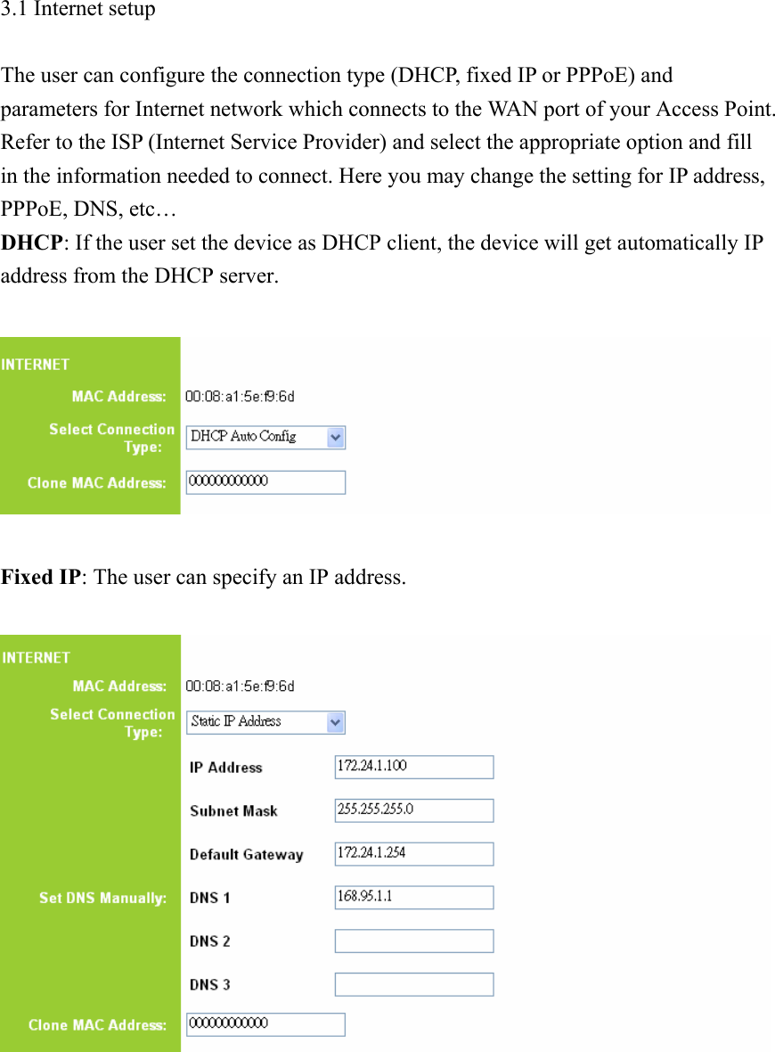 3.1 Internet setup  The user can configure the connection type (DHCP, fixed IP or PPPoE) and parameters for Internet network which connects to the WAN port of your Access Point. Refer to the ISP (Internet Service Provider) and select the appropriate option and fill in the information needed to connect. Here you may change the setting for IP address, PPPoE, DNS, etc… DHCP: If the user set the device as DHCP client, the device will get automatically IP address from the DHCP server.    Fixed IP: The user can specify an IP address.         