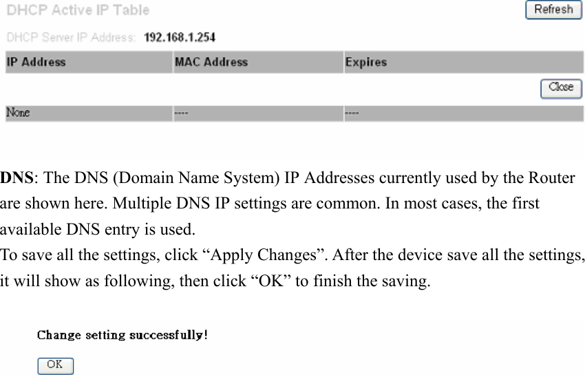  DNS: The DNS (Domain Name System) IP Addresses currently used by the Router are shown here. Multiple DNS IP settings are common. In most cases, the first available DNS entry is used.   To save all the settings, click “Apply Changes”. After the device save all the settings, it will show as following, then click “OK” to finish the saving.                         
