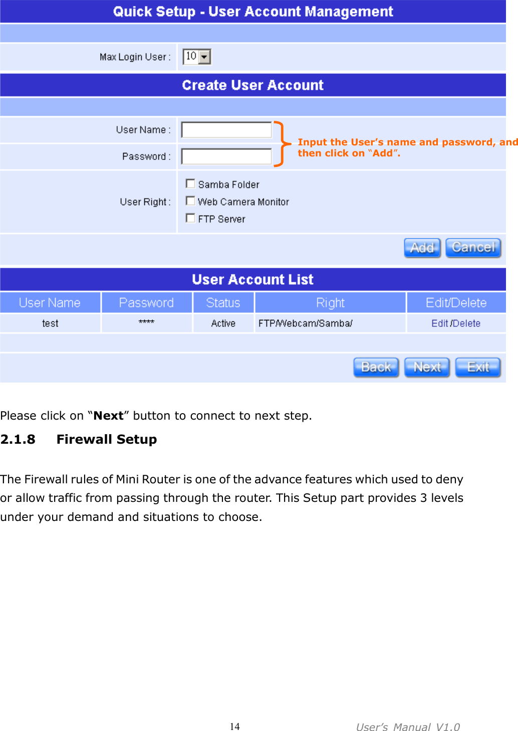 User’s  Manual  V1.0  14  Please click on “Next” button to connect to next step. 2.1.8 Firewall Setup  The Firewall rules of Mini Router is one of the advance features which used to deny or allow traffic from passing through the router. This Setup part provides 3 levels under your demand and situations to choose. Input the User’s name and password, and then click on “Add”. 