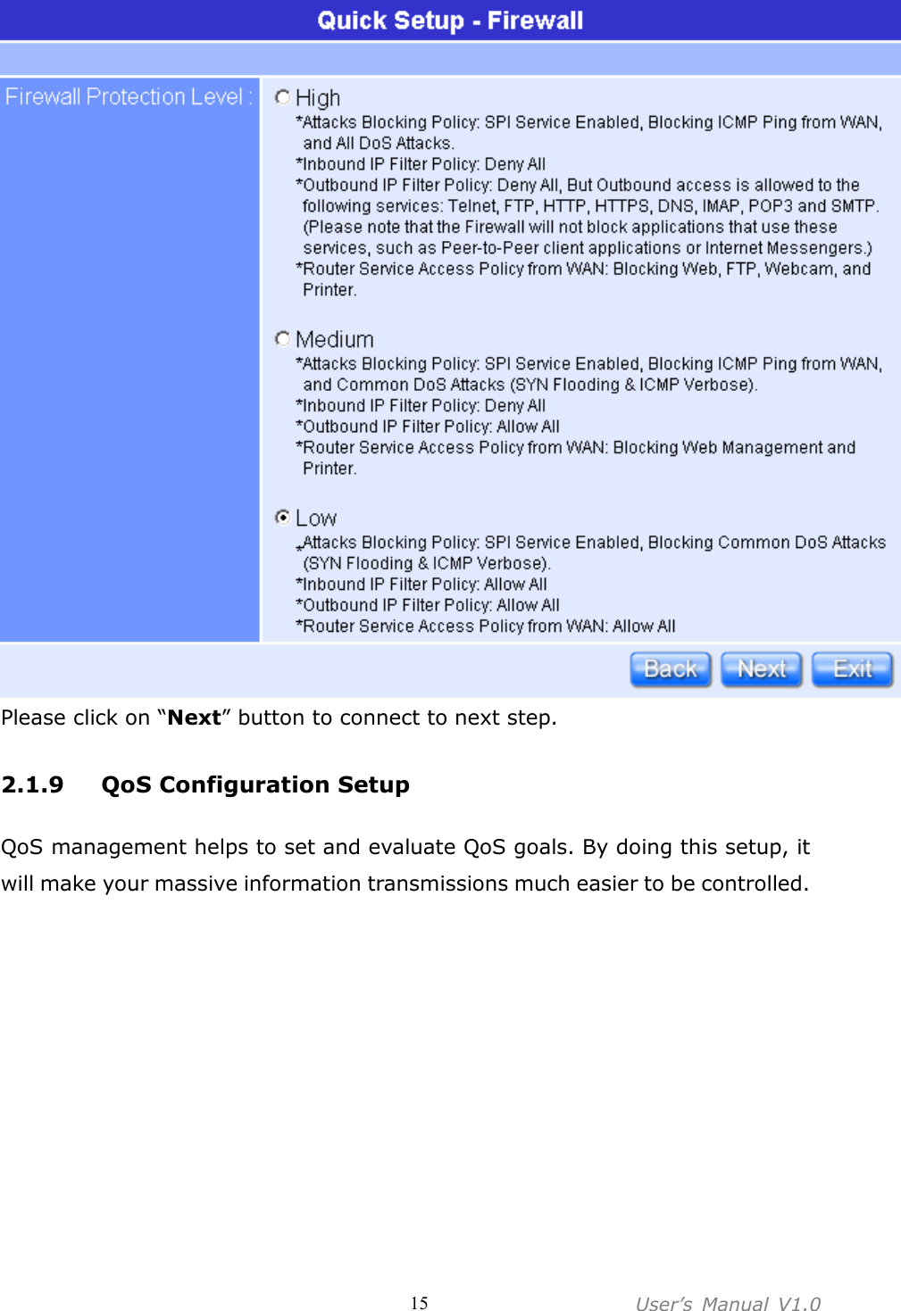 User’s  Manual  V1.0  15 Please click on “Next” button to connect to next step.  2.1.9 QoS Configuration Setup  QoS management helps to set and evaluate QoS goals. By doing this setup, it will make your massive information transmissions much easier to be controlled. 