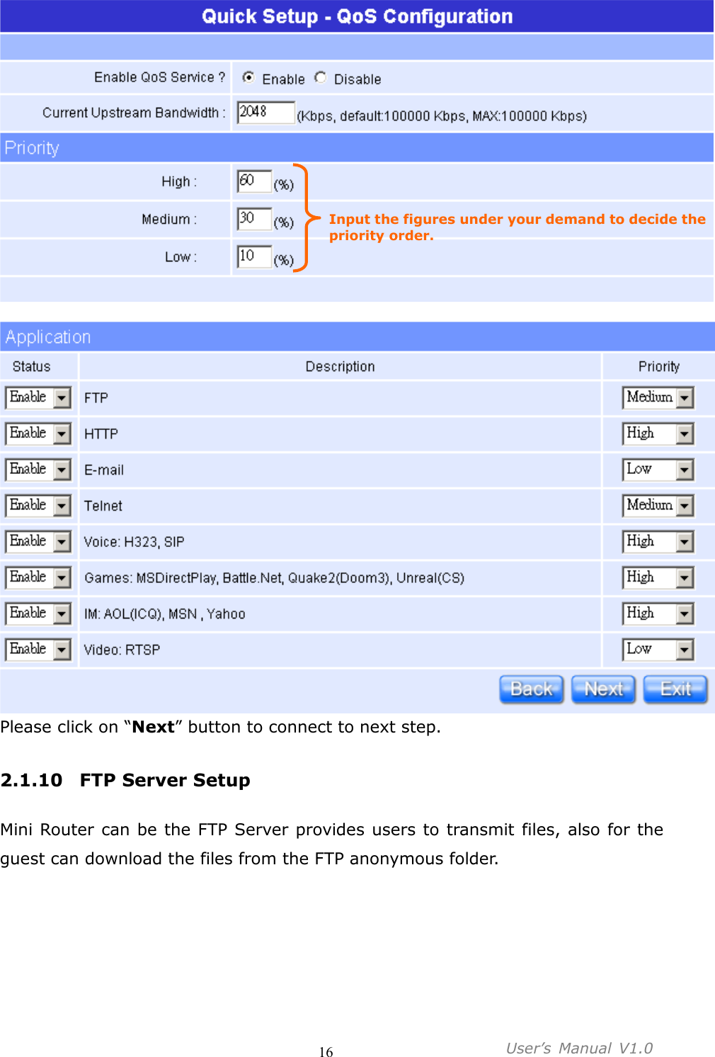                                     16           User’s  Manual  V1.0    Please click on “Next” button to connect to next step.  2.1.10 FTP Server Setup  Mini Router can be the FTP Server provides users to transmit files, also for the guest can download the files from the FTP anonymous folder. Input the figures under your demand to decide the priority order. 