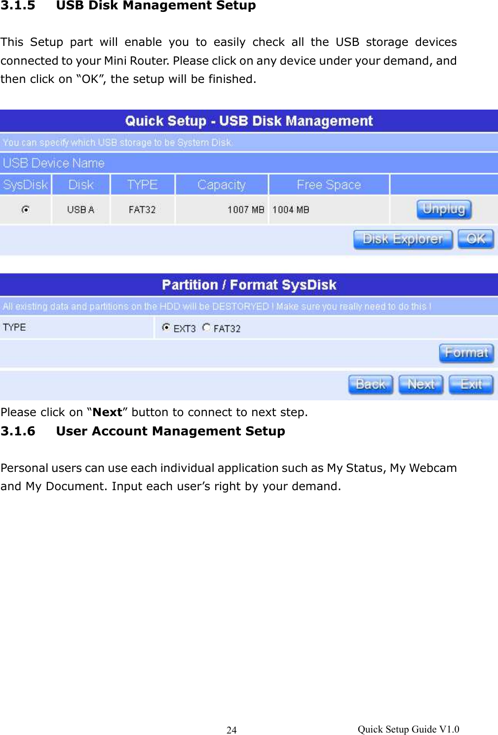 24  Quick Setup Guide V1.0 3.1.5 USB Disk Management Setup  This  Setup  part  will  enable  you  to  easily  check  all  the  USB  storage  devices connected to your Mini Router. Please click on any device under your demand, and then click on “OK”, the setup will be finished.   Please click on “Next” button to connect to next step. 3.1.6 User Account Management Setup  Personal users can use each individual application such as My Status, My Webcam and My Document. Input each user’s right by your demand. 