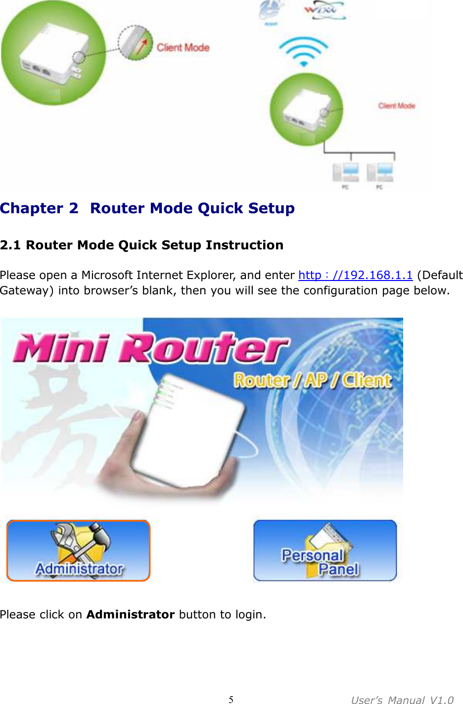 User’s  Manual  V1.0  5  Chapter 2   Router Mode Quick Setup  2.1 Router Mode Quick Setup Instruction  Please open a Microsoft Internet Explorer, and enter http：//192.168.1.1 (Default Gateway) into browser’s blank, then you will see the configuration page below.    Please click on Administrator button to login. 
