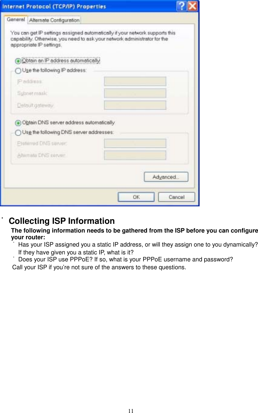  11  ˙Collecting ISP Information The following information needs to be gathered from the ISP before you can configure your router: ˙Has your ISP assigned you a static IP address, or will they assign one to you dynamically? If they have given you a static IP, what is it? ˙Does your ISP use PPPoE? If so, what is your PPPoE username and password? Call your ISP if you’re not sure of the answers to these questions.             