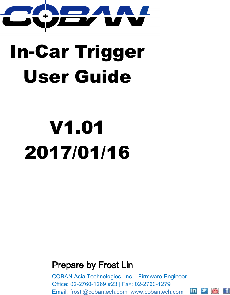            In-Car Trigger   User Guide  V1.01 2017/01/16         Prepare by Frost Lin COBAN Asia Technologies, Inc. | Firmware Engineer Office: 02-2760-1269 #23 | Fax: 02-2760-1279 Email: frostl@cobantech.com| www.cobantech.com |              