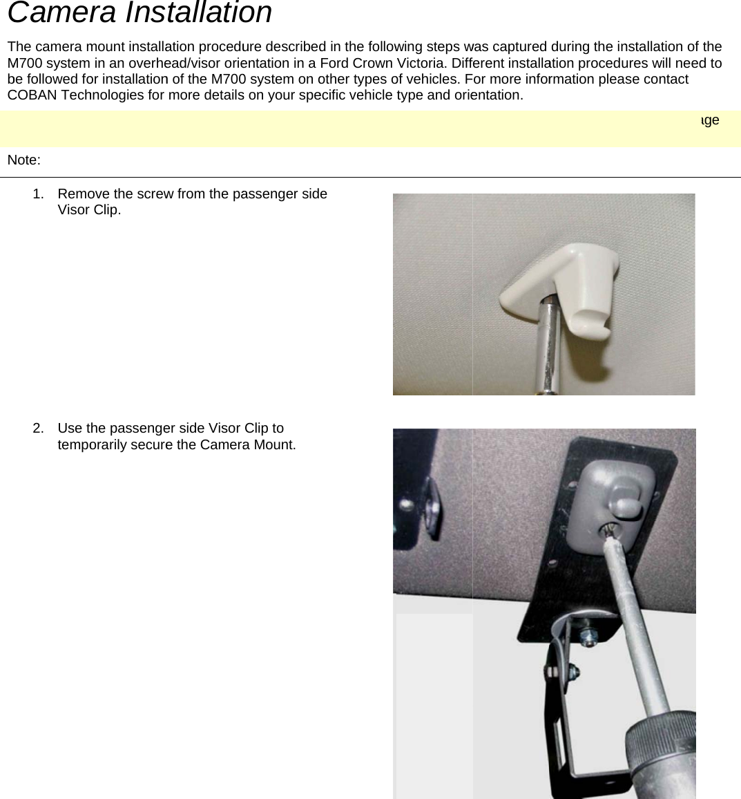   CTMbCCisNCamerThe camera mM700 system be followed foCOBAN TechCAUTION: COs caused to tNote:  1. RemoVisor 2. Use ttempora Insmount installa in an overheor installationhnologies for OBAN Technhe windshielove the screwClip. he passengeorarily securetallatioation proceduead/visor orien of the M700more detailsnologies will d by a third pw from the paer side Visor e the Cameraon ure describedentation in a 0 system on os on your spenot assume party installerassenger sidClip to a Mount. d in the followFord Crown other types oecific vehicle any responsr during the ie  wing steps wVictoria. Diffof vehicles. Ftype and orieibility or liabinstallation prwas captured ferent installaor more inforentation. lity in the everocess. during the ination procedurmation pleasent that any tnstallation of ures will needse contact type of damathe d to age 