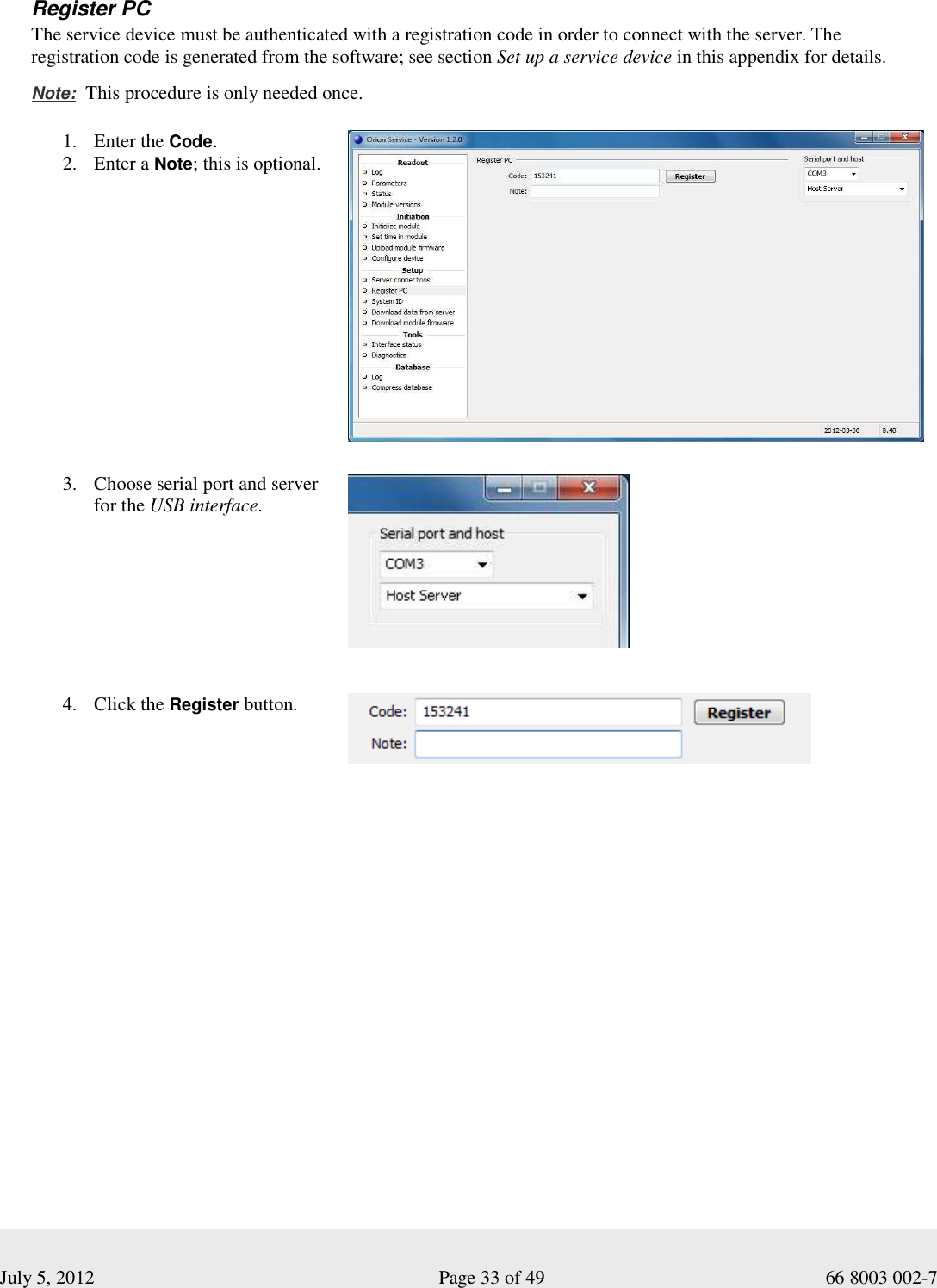  July 5, 2012                                                              Page 33 of 49                                           66 8003 002-7   Register PC The service device must be authenticated with a registration code in order to connect with the server. The  registration code is generated from the software; see section Set up a service device in this appendix for details.   Note:  This procedure is only needed once.  1. Enter the Code. 2. Enter a Note; this is optional.         3. Choose serial port and server for the USB interface.     4. Click the Register button.     