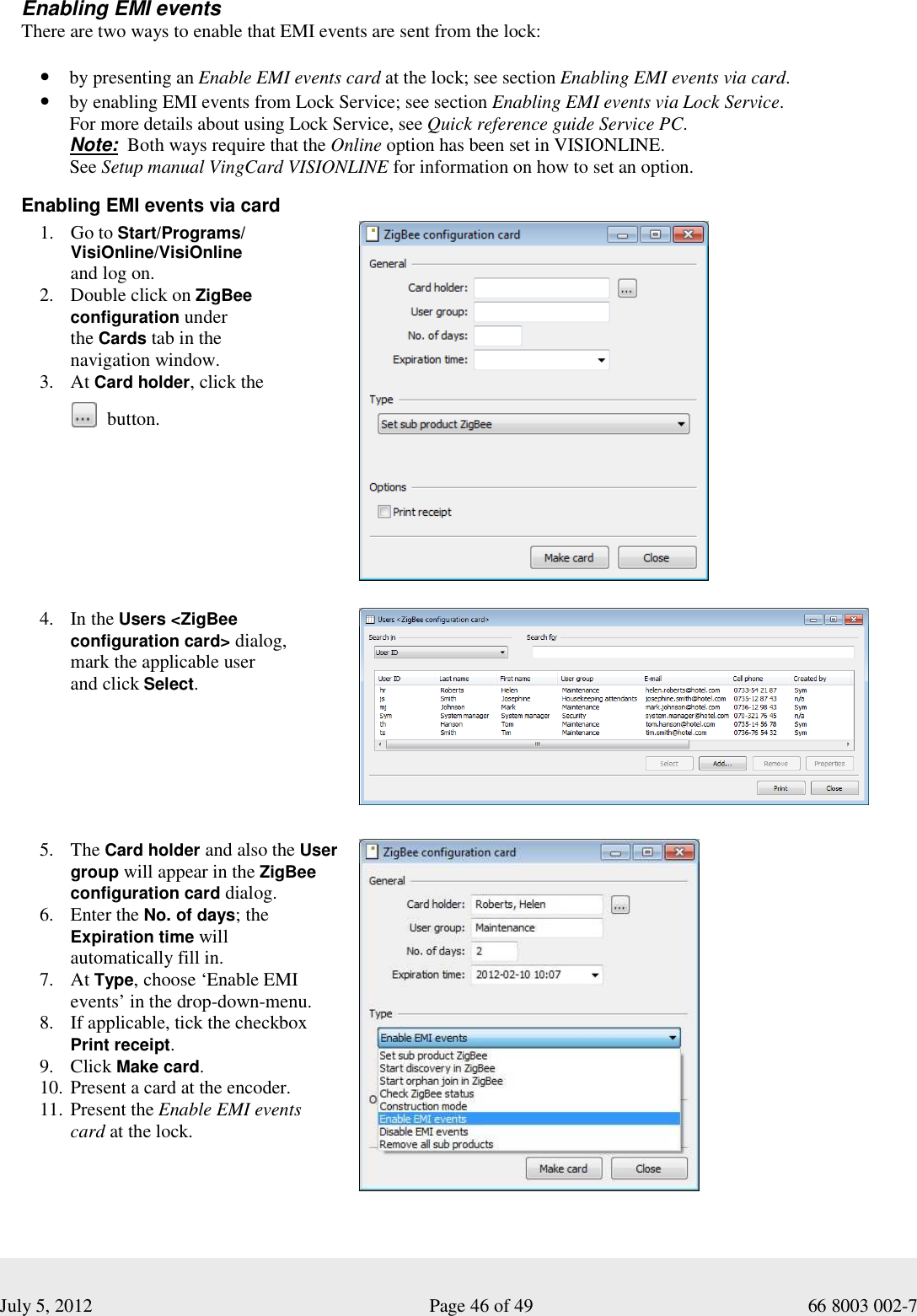  July 5, 2012                                                              Page 46 of 49                                           66 8003 002-7 Enabling EMI events  There are two ways to enable that EMI events are sent from the lock:  • by presenting an Enable EMI events card at the lock; see section Enabling EMI events via card.  • by enabling EMI events from Lock Service; see section Enabling EMI events via Lock Service.  For more details about using Lock Service, see Quick reference guide Service PC.  Note:  Both ways require that the Online option has been set in VISIONLINE.  See Setup manual VingCard VISIONLINE for information on how to set an option.   Enabling EMI events via card 1. Go to Start/Programs/ VisiOnline/VisiOnline  and log on. 2. Double click on ZigBee  configuration under  the Cards tab in the  navigation window.  3. At Card holder, click the             4. In the Users &lt;ZigBee configuration card&gt; dialog,  mark the applicable user  and click Select.  5. The Card holder and also the User group will appear in the ZigBee configuration card dialog.  6. Enter the No. of days; the Expiration time will  automatically fill in.  7. At Type, choose ‘Enable EMI events’ in the drop-down-menu.  8. If applicable, tick the checkbox Print receipt.  9. Click Make card.  10. Present a card at the encoder.  11. Present the Enable EMI events card at the lock.   button. 