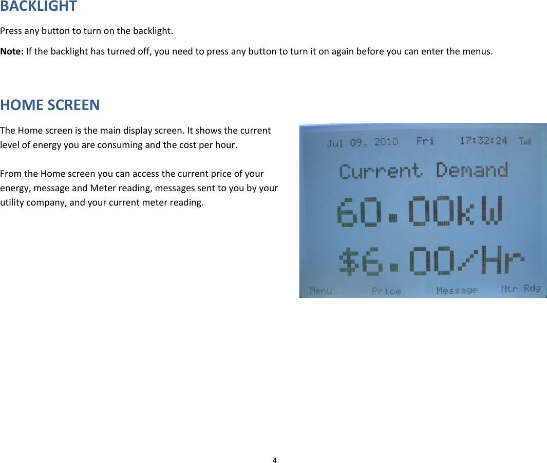 BACKLIGHTPressanybuttontoturnonthebacklight.Note:Ifthebacklighthasturnedoff,youneedtopressanybuttontoturnitonagainbeforeyoucanenterthemenus.HOMESCREENTheHomescreenisthemaindisplayscreen.Itshowsthecurrentlevelofenergyyouareconsumingandthecostperhour. FromtheHomescreenyoucanaccessthecurrentpriceofyourenergy,messageandMeterreading,messagessenttoyoubyyourutilitycompany,andyourcurrentmeterreading.4