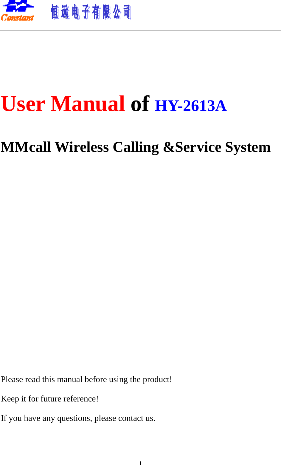       1  User Manual of HY-2613A  MMcall Wireless Calling &amp;Service System            Please read this manual before using the product! Keep it for future reference! If you have any questions, please contact us.  