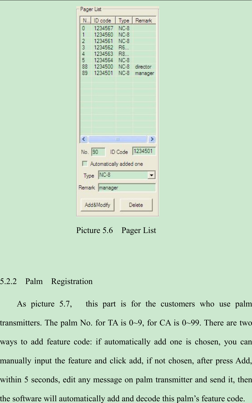 Picture 5.6 Pager List5.2.2 Palm RegistrationAs picture 5.7, this part is for the customers who use palmtransmitters. The palm No. for TA is 0~9, for CA is 0~99. There are twoways to add feature code: if automatically add one is chosen, you canmanually input the feature and click add, if not chosen, after press Add,within 5 seconds, edit any message on palm transmitter and send it, thenthe software will automatically add and decode this palm’s feature code.