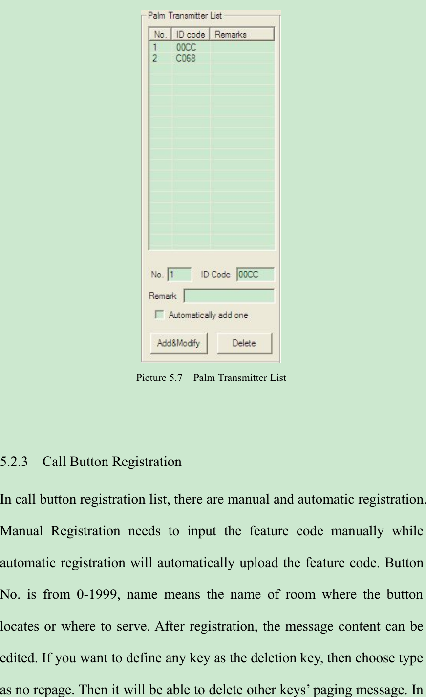 Picture 5.7 Palm Transmitter List5.2.3 Call Button RegistrationIn call button registration list, there are manual and automatic registration.Manual Registration needs to input the feature code manually whileautomatic registration will automatically upload the feature code. ButtonNo. is from 0-1999, name means the name of room where the buttonlocates or where to serve. After registration, the message content can beedited. If you want to define any key as the deletion key, then choose typeas no repage. Then it will be able to delete other keys’ paging message. In