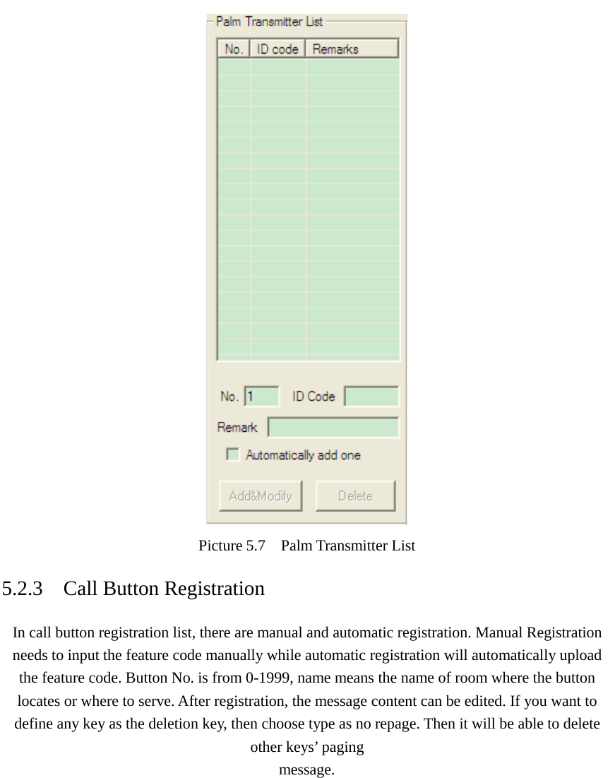   Picture 5.7  Palm Transmitter List 5.2.3    Call Button Registration In call button registration list, there are manual and automatic registration. Manual Registration needs to input the feature code manually while automatic registration will automatically upload the feature code. Button No. is from 0-1999, name means the name of room where the button locates or where to serve. After registration, the message content can be edited. If you want to define any key as the deletion key, then choose type as no repage. Then it will be able to delete other keys’ paging message. 