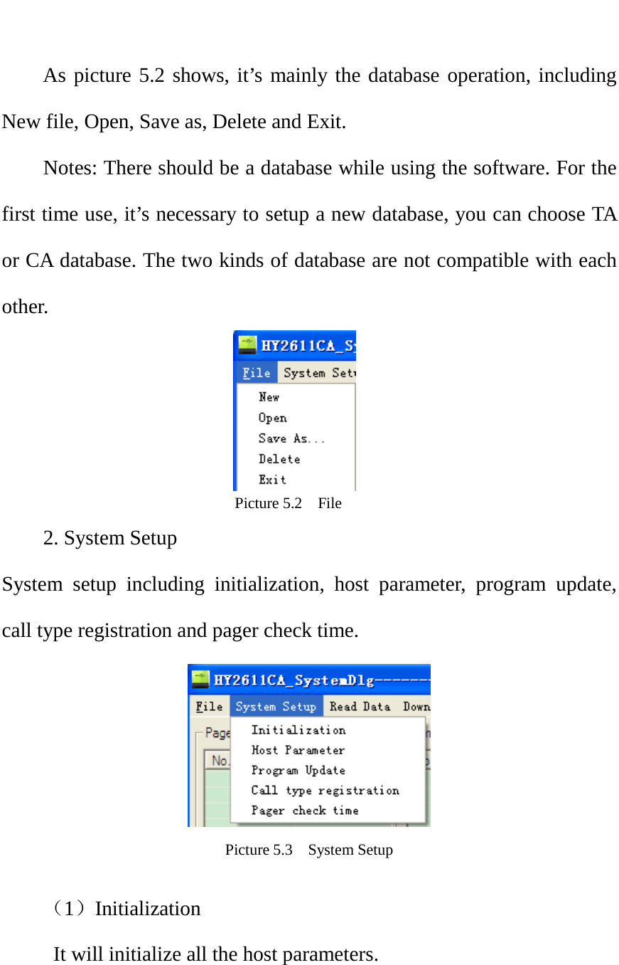          As picture 5.2 shows, it’s mainly the database operation, including New file, Open, Save as, Delete and Exit. Notes: There should be a database while using the software. For the first time use, it’s necessary to setup a new database, you can choose TA or CA database. The two kinds of database are not compatible with each other.                                      Picture 5.2  File 2. System Setup System setup including initialization, host parameter, program update, call type registration and pager check time.  Picture 5.3    System Setup    （1）Initialization  It will initialize all the host parameters.     