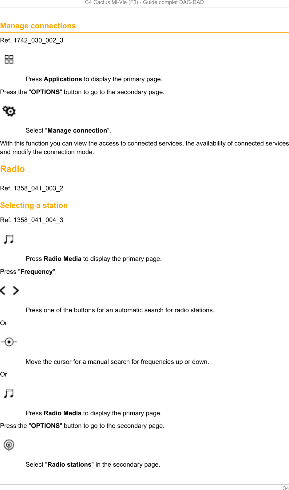   C4 Cactus Mi-Vie (F3) - Guide complet DAG-DAD    34Manage connectionsRef. 1742_030_002_3Press Applications to display the primary page.Press the &quot;OPTIONS&quot; button to go to the secondary page.Select &quot;Manage connection&quot;.With this function you can view the access to connected services, the availability of connected servicesand modify the connection mode.RadioRef. 1358_041_003_2Selecting a stationRef. 1358_041_004_3Press Radio Media to display the primary page.Press &quot;Frequency&quot;.Press one of the buttons for an automatic search for radio stations.OrMove the cursor for a manual search for frequencies up or down.OrPress Radio Media to display the primary page.Press the &quot;OPTIONS&quot; button to go to the secondary page.Select &quot;Radio stations&quot; in the secondary page.