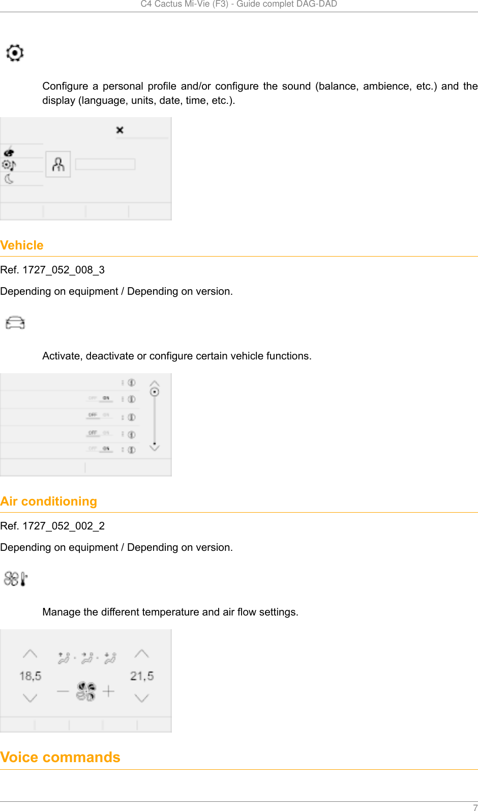   C4 Cactus Mi-Vie (F3) - Guide complet DAG-DAD    7Configure  a  personal  profile  and/or  configure  the  sound  (balance,  ambience,  etc.)  and  thedisplay (language, units, date, time, etc.).VehicleRef. 1727_052_008_3Depending on equipment / Depending on version.Activate, deactivate or configure certain vehicle functions.Air conditioningRef. 1727_052_002_2Depending on equipment / Depending on version.Manage the different temperature and air flow settings.Voice commands