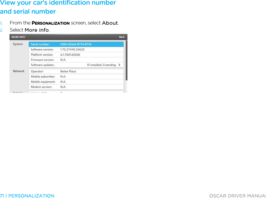  71 | PERSONALIZATION  OSCAR DRIVER MANUAL  View your car’s identification number and serial number 1. From the PERSONALIZATION screen, select About. 2. Select More info.   