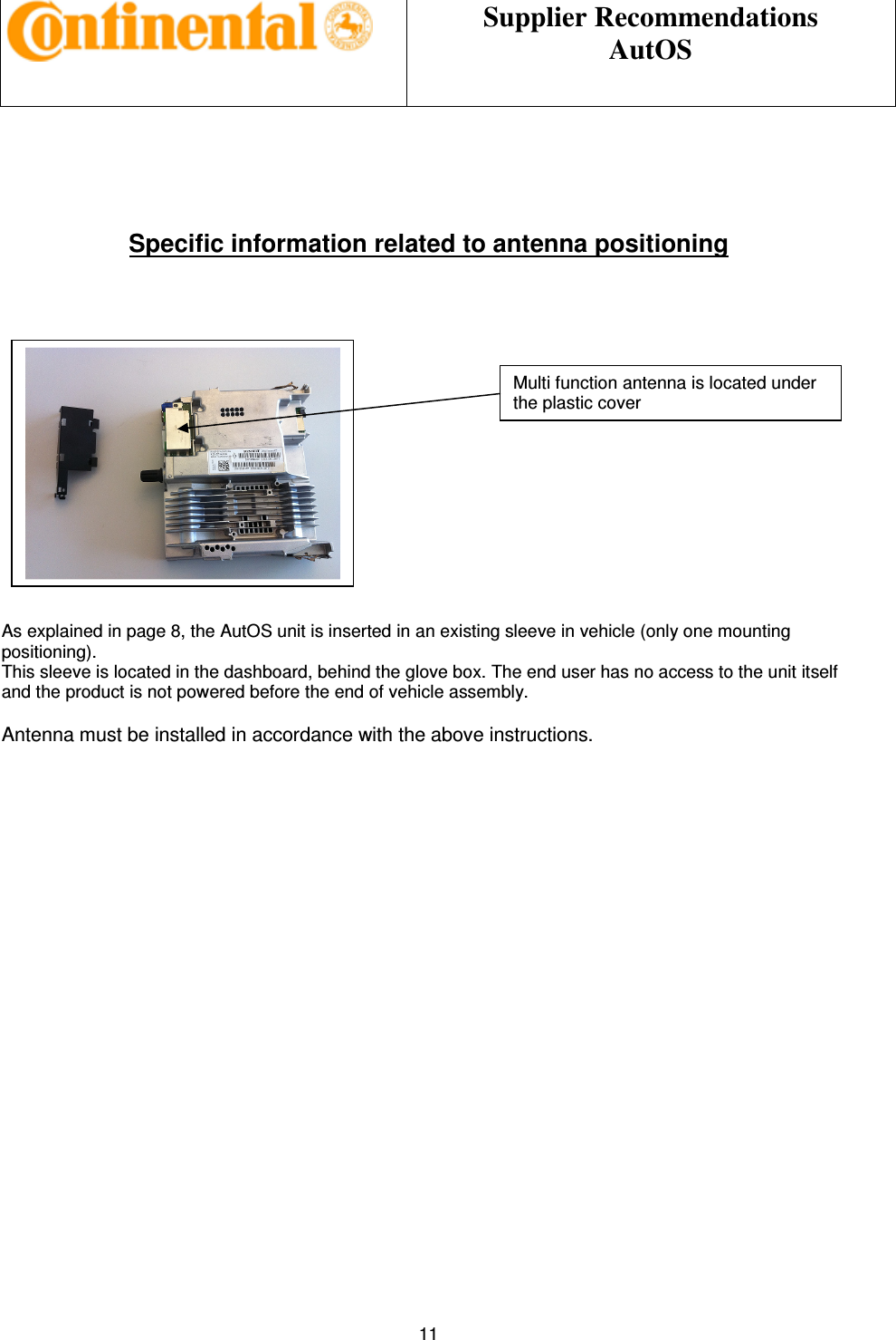 Supplier Recommendations AutOS 11 Specific information related to antenna positioning As explained in page 8, the AutOS unit is inserted in an existing sleeve in vehicle (only one mounting positioning). This sleeve is located in the dashboard, behind the glove box. The end user has no access to the unit itself and the product is not powered before the end of vehicle assembly. Antenna must be installed in accordance with the above instructions. Multi function antenna is located under the plastic cover