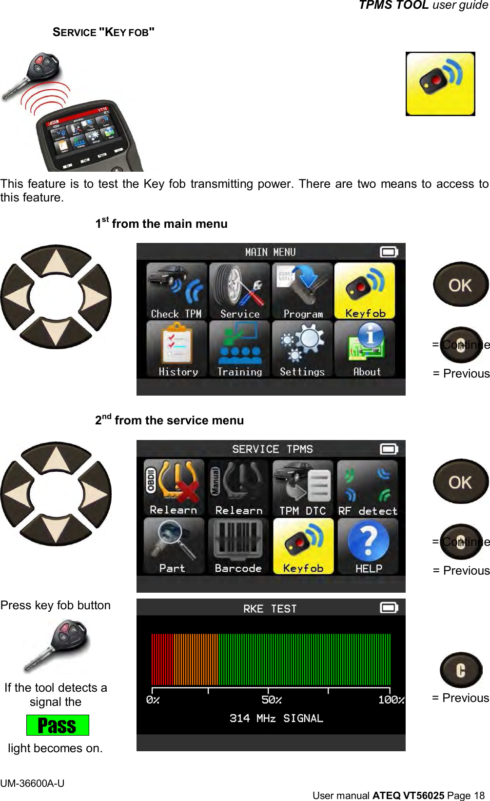 UM-36600A-U User manual ATEQ VT56025 Page 18 TPMS TOOL user guide SERVICE "KEY FOB" This feature is to test the Key fob transmitting power. There are two means to access to this feature. 1st from the main menu = Continue = Previous 2nd from the service menu = Continue = Previous Press key fob button If the tool detects a signal the light becomes on. = Previous
