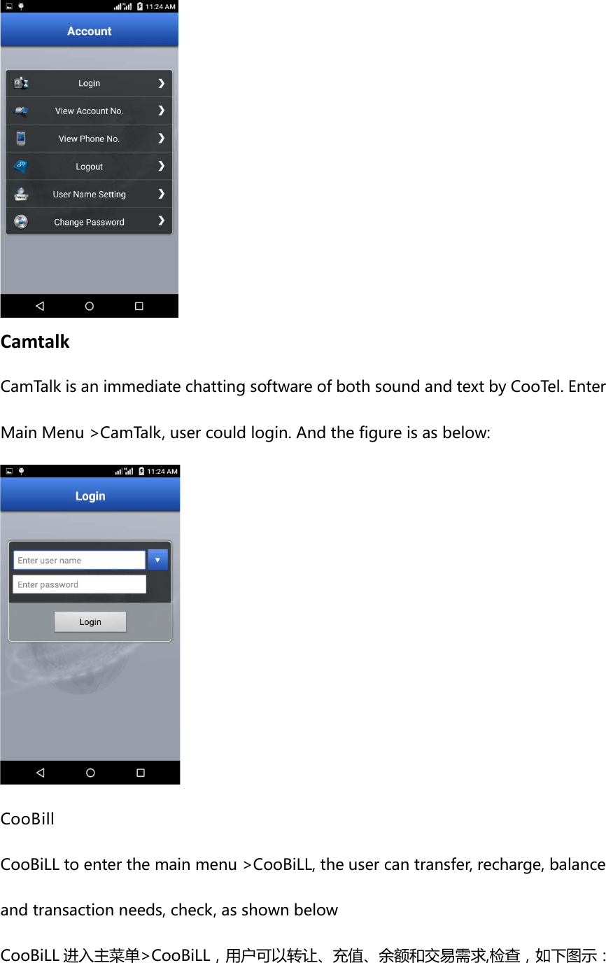  Camtalk CamTalk is an immediate chatting software of both sound and text by CooTel. Enter Main Menu &gt;CamTalk, user could login. And the figure is as below:  CooBill CooBiLL to enter the main menu &gt;CooBiLL, the user can transfer, recharge, balance and transaction needs, check, as shown below CooBiLL 进入主菜单&gt;CooBiLL，用户可以转让、充值、余额和交易需求,检查，如下图示： 