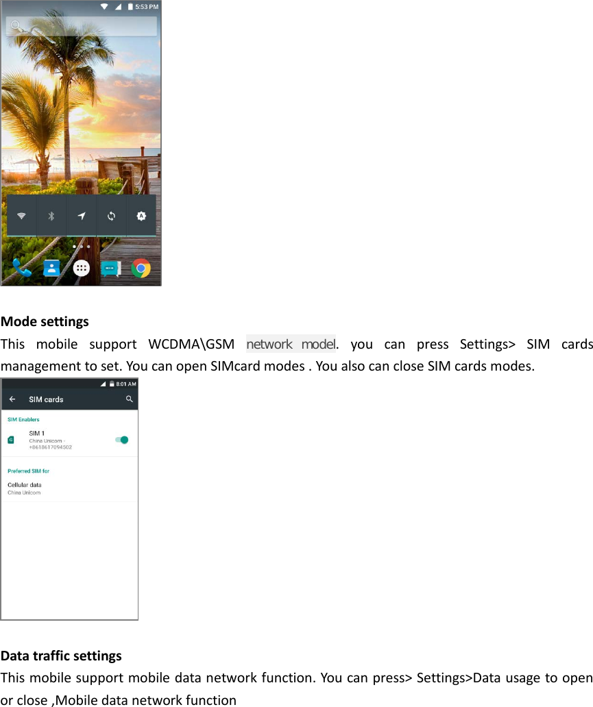   Mode settings This mobile support WCDMA\GSM  network model.  you can press Settings&gt; SIM cards management to set. You can open SIMcard modes . You also can close SIM cards modes.   Data traffic settings This mobile support mobile data network function. You can press&gt; Settings&gt;Data usage to open or close ,Mobile data network function         