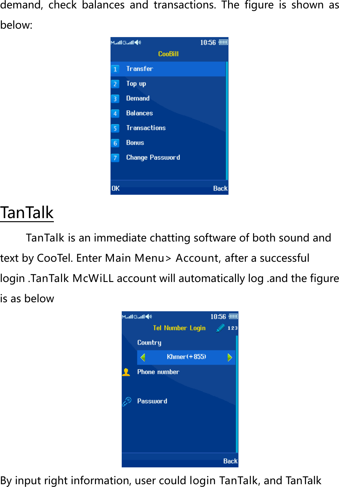 demand, check balances and transactions. The figure is shown  as below:       TanTalk is an immediate chatting software of both sound and text by CooTel. Enter Main Menu&gt; Account, after a successful login .TanTalk McWiLL account will automatically log .and the figure is as below TanTalk  By input right information, user could login TanTalk, and TanTalk 