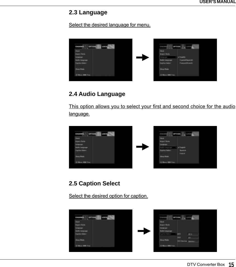   DTV Converter BoxUSER’S MANUAL152.3 LanguageSelect the desired language for menu.2.4 Audio LanguageThis option allows you to select your first and second choice for the audiolanguage.2.5 Caption SelectSelect the desired option for caption.