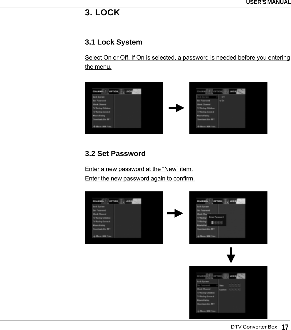   DTV Converter BoxUSER’S MANUAL173. LOCK3.1 Lock SystemSelect On or Off. If On is selected, a password is needed before you enteringthe menu.3.2 Set PasswordEnter a new password at the “New” item.Enter the new password again to confirm.