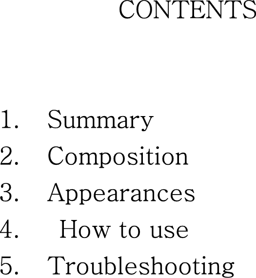 CONTENTS   1.   Summary 2.   Composition 3.   Appearances 4.   How to use 5.   Troubleshooting  