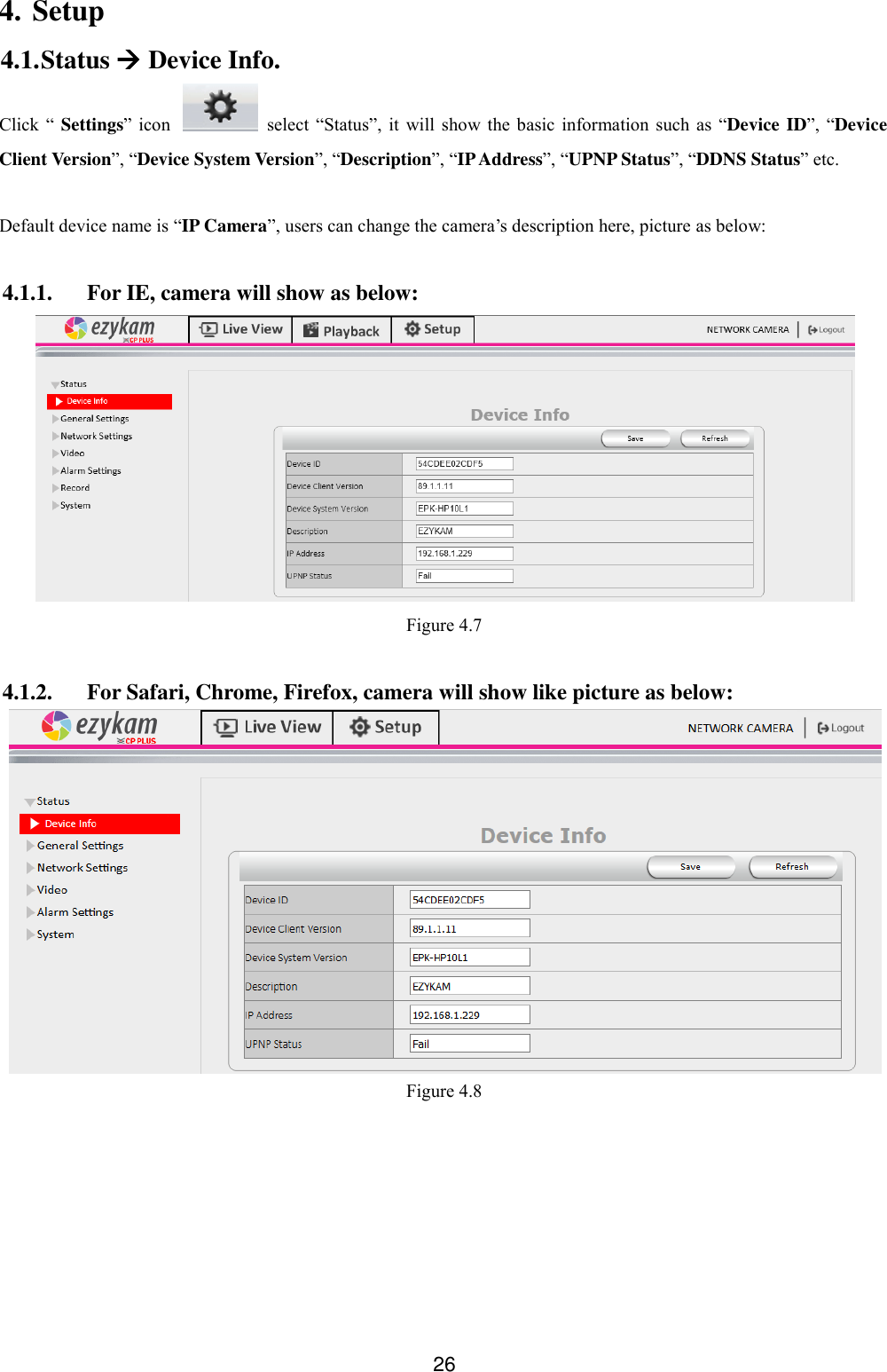 26 4. Setup 4.1. Status  Device Info. Click  &ldquo; Settings&rdquo; icon    select  &ldquo;Status&rdquo;,  it  will  show the basic  information  such as  &ldquo;Device ID&rdquo;,  &ldquo;Device Client Version&rdquo;, &ldquo;Device System Version&rdquo;, &ldquo;Description&rdquo;, &ldquo;IP Address&rdquo;, &ldquo;UPNP Status&rdquo;, &ldquo;DDNS Status&rdquo; etc.  Default device name is &ldquo;IP Camera&rdquo;, users can change the camera&rsquo;s description here, picture as below:  4.1.1. For IE, camera will show as below:  Figure 4.7  4.1.2. For Safari, Chrome, Firefox, camera will show like picture as below:  Figure 4.8 