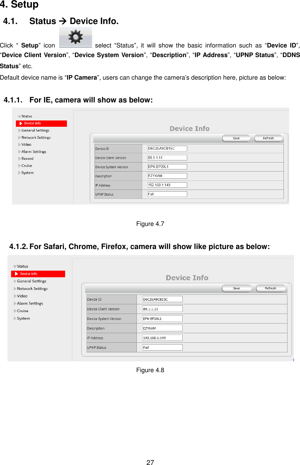  27 4. Setup 4.1.  Status  Device Info. Click  &ldquo;  Setup&rdquo;  icon    select  &ldquo;Status&rdquo;,  it  will  show  the  basic  information  such  as  &ldquo;Device  ID&rdquo;, &ldquo;Device Client Version&rdquo;, &ldquo;Device System Version&rdquo;, &ldquo;Description&rdquo;, &ldquo;IP Address&rdquo;, &ldquo;UPNP Status&rdquo;, &ldquo;DDNS Status&rdquo; etc. Default device name is &ldquo;IP Camera&rdquo;, users can change the camera&rsquo;s description here, picture as below:  4.1.1.  For IE, camera will show as below:   Figure 4.7  4.1.2. For Safari, Chrome, Firefox, camera will show like picture as below:  Figure 4.8 
