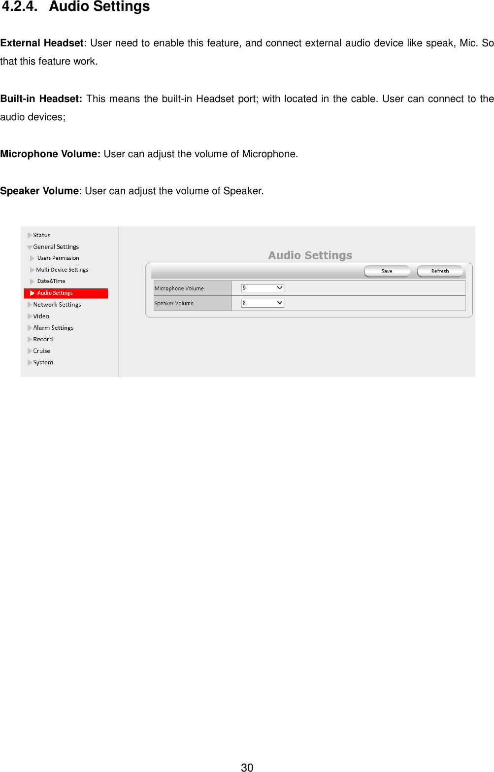  30 4.2.4.  Audio Settings  External Headset: User need to enable this feature, and connect external audio device like speak, Mic. So that this feature work.  Built-in Headset: This means the built-in Headset port; with located in the cable. User can connect to the audio devices;  Microphone Volume: User can adjust the volume of Microphone.  Speaker Volume: User can adjust the volume of Speaker.    