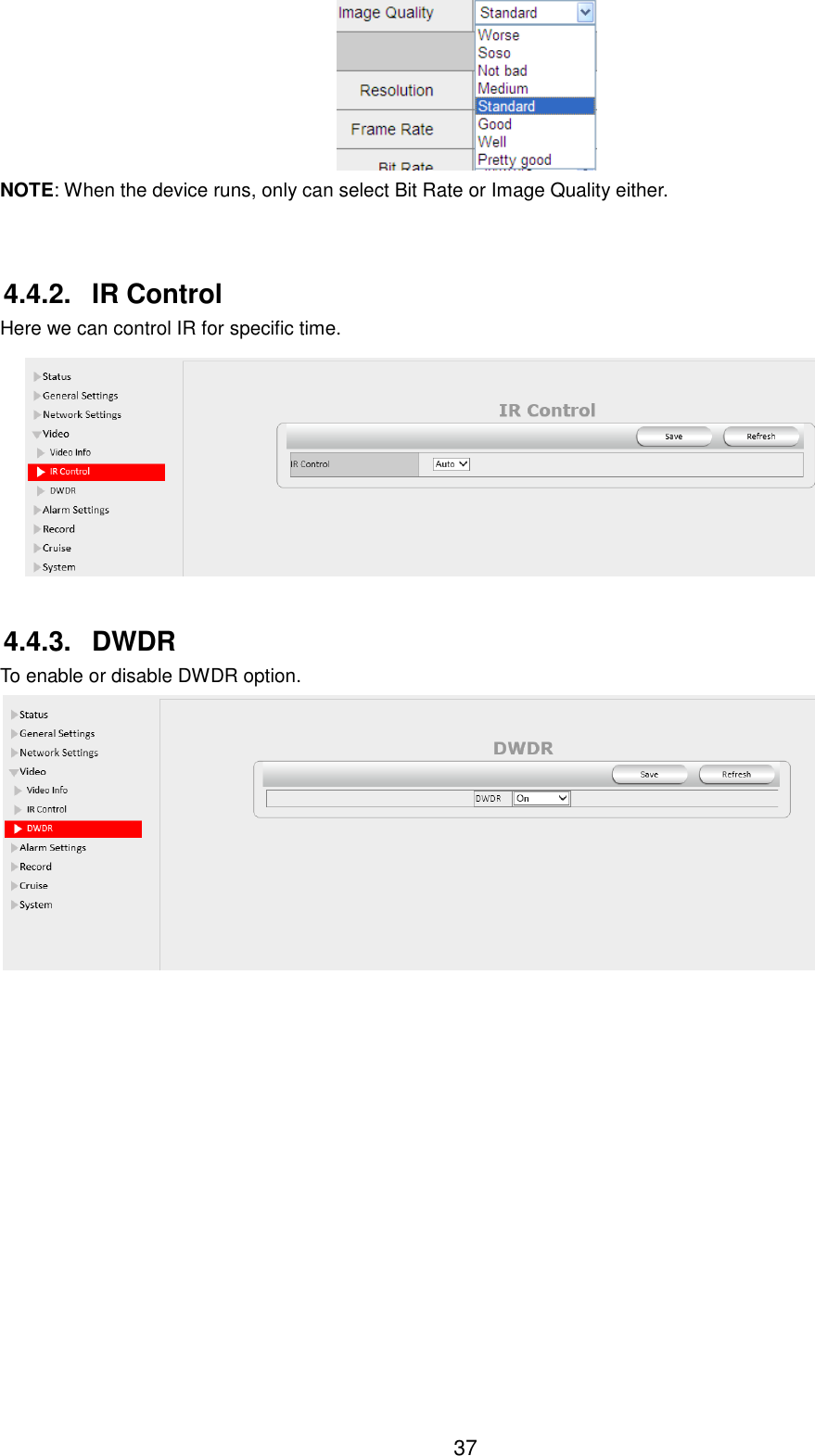  37  NOTE: When the device runs, only can select Bit Rate or Image Quality either.  4.4.2.  IR Control Here we can control IR for specific time.  4.4.3.  DWDR To enable or disable DWDR option.  