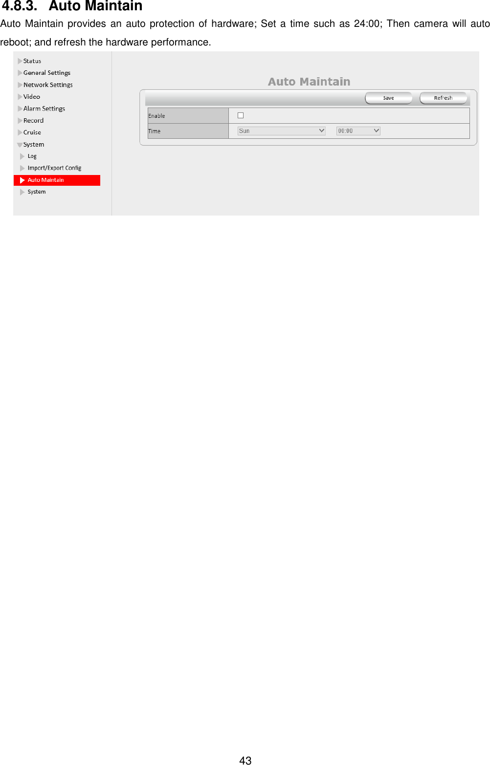  43 4.8.3.  Auto Maintain Auto Maintain provides an auto protection of hardware; Set a time such as 24:00; Then camera  will auto reboot; and refresh the hardware performance.  