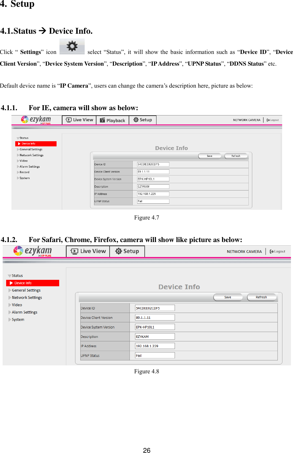  26 4. Setup 4.1. Status  Device Info. Click  &ldquo; Settings&rdquo;  icon    select  &ldquo;Status&rdquo;,  it  will  show  the  basic  information  such  as  &ldquo;Device ID&rdquo;,  &ldquo;Device Client Version&rdquo;, &ldquo;Device System Version&rdquo;, &ldquo;Description&rdquo;, &ldquo;IP Address&rdquo;, &ldquo;UPNP Status&rdquo;, &ldquo;DDNS Status&rdquo; etc.  Default device name is &ldquo;IP Camera&rdquo;, users can change the camera&rsquo;s description here, picture as below:  4.1.1. For IE, camera will show as below:  Figure 4.7  4.1.2. For Safari, Chrome, Firefox, camera will show like picture as below:  Figure 4.8 