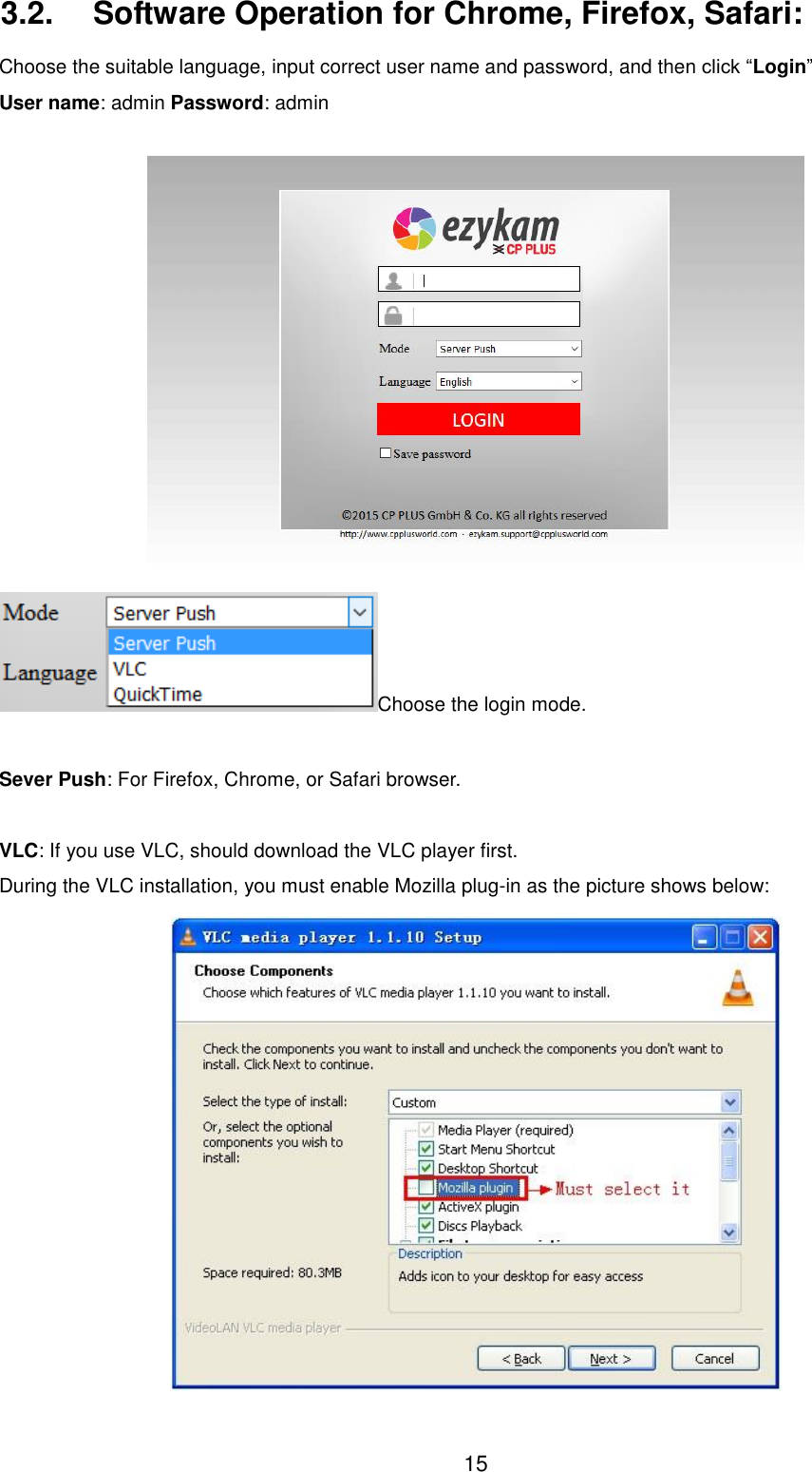  15 3.2.  Software Operation for Chrome, Firefox, Safari: Choose the suitable language, input correct user name and password, and then click &ldquo;Login&rdquo;   User name: admin Password: admin   Choose the login mode.    Sever Push: For Firefox, Chrome, or Safari browser.    VLC: If you use VLC, should download the VLC player first.   During the VLC installation, you must enable Mozilla plug-in as the picture shows below:  
