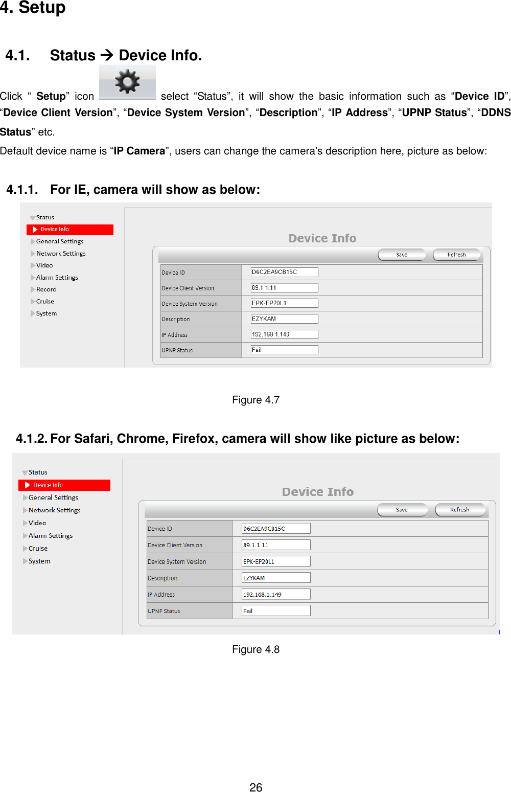  26 4. Setup 4.1.  Status  Device Info. Click  &ldquo;  Setup&rdquo;  icon    select  &ldquo;Status&rdquo;,  it  will  show  the  basic  information  such  as  &ldquo;Device  ID&rdquo;, &ldquo;Device Client Version&rdquo;, &ldquo;Device System Version&rdquo;, &ldquo;Description&rdquo;, &ldquo;IP Address&rdquo;, &ldquo;UPNP Status&rdquo;, &ldquo;DDNS Status&rdquo; etc. Default device name is &ldquo;IP Camera&rdquo;, users can change the camera&rsquo;s description here, picture as below:  4.1.1.  For IE, camera will show as below:   Figure 4.7  4.1.2. For Safari, Chrome, Firefox, camera will show like picture as below:  Figure 4.8 