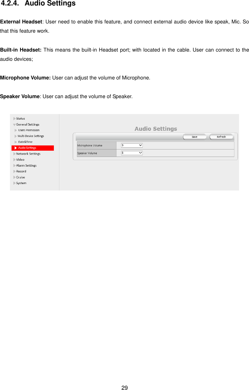  29 4.2.4.  Audio Settings  External Headset: User need to enable this feature, and connect external audio device like speak, Mic. So that this feature work.  Built-in Headset: This means the built-in Headset port; with located in the cable. User can connect to the audio devices;  Microphone Volume: User can adjust the volume of Microphone.  Speaker Volume: User can adjust the volume of Speaker.    