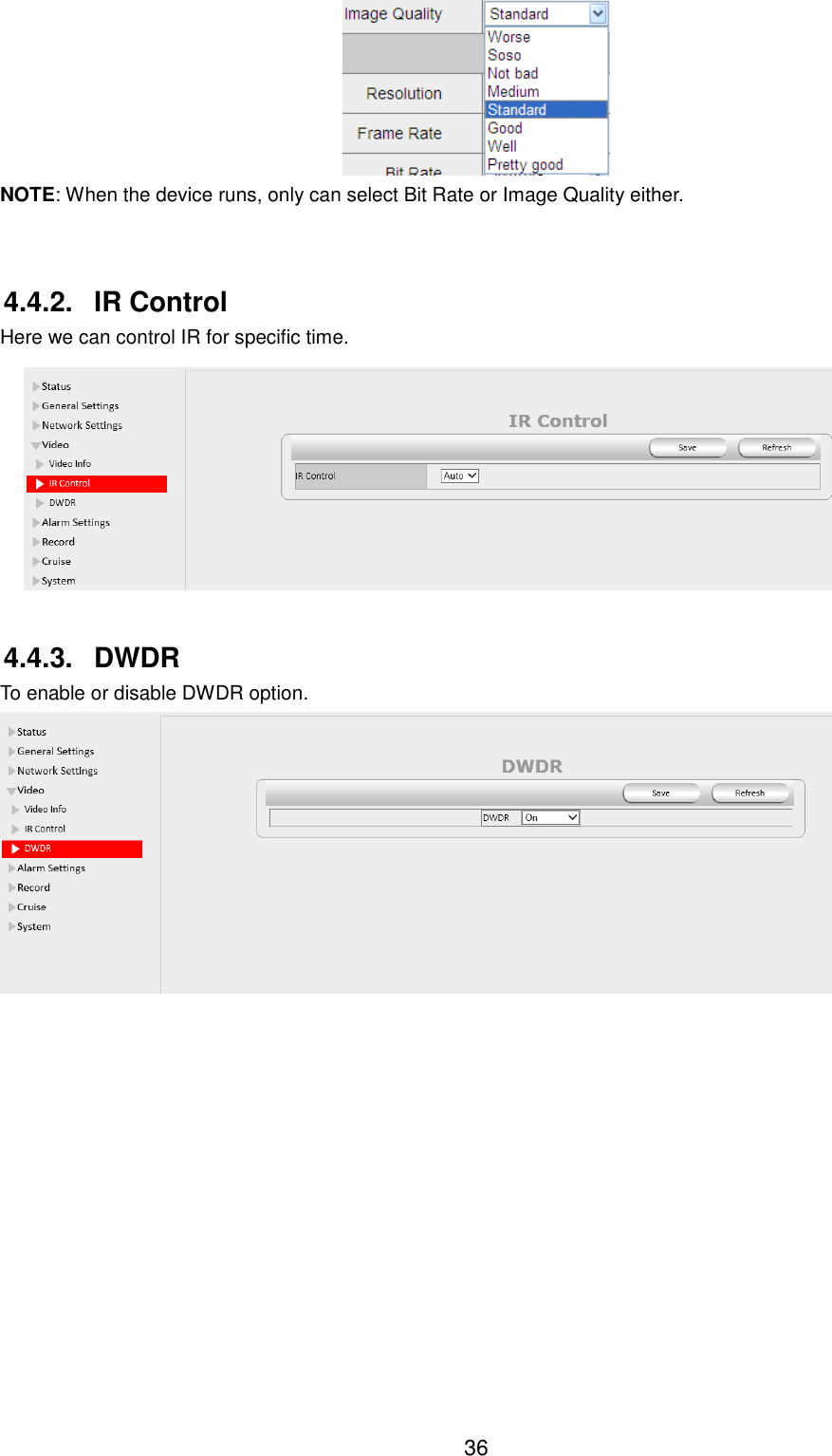  36   NOTE: When the device runs, only can select Bit Rate or Image Quality either.  4.4.2.  IR Control Here we can control IR for specific time.  4.4.3.  DWDR To enable or disable DWDR option.  