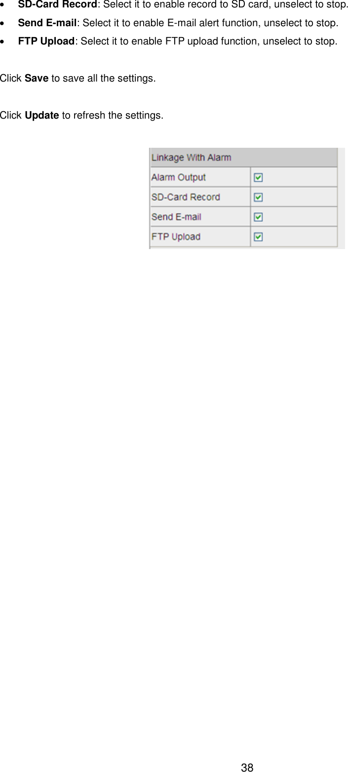  38  SD-Card Record: Select it to enable record to SD card, unselect to stop.  Send E-mail: Select it to enable E-mail alert function, unselect to stop.    FTP Upload: Select it to enable FTP upload function, unselect to stop.  Click Save to save all the settings.  Click Update to refresh the settings.    