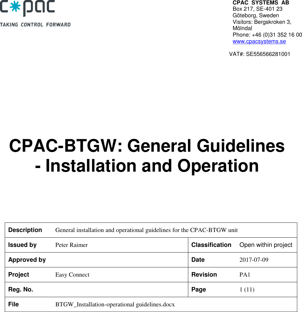 CPAC  SYSTEMS  AB Box 217, SE-401 23 G&ouml;teborg, Sweden Visitors: Bergskroken 3, M&ouml;lndal Phone: +46 (0)31 352 16 00 www.cpacsystems.se         VAT#: SE556566281001             CPAC-BTGW: General Guidelines - Installation and Operation       Description General installation and operational guidelines for the CPAC-BTGW unit Issued by Peter Raimer Classification Open within project Approved by  Date 2017-07-09 Project Easy Connect Revision PA1 Reg. No.  Page 1 (11) File BTGW_Installation-operational guidelines.docx        
