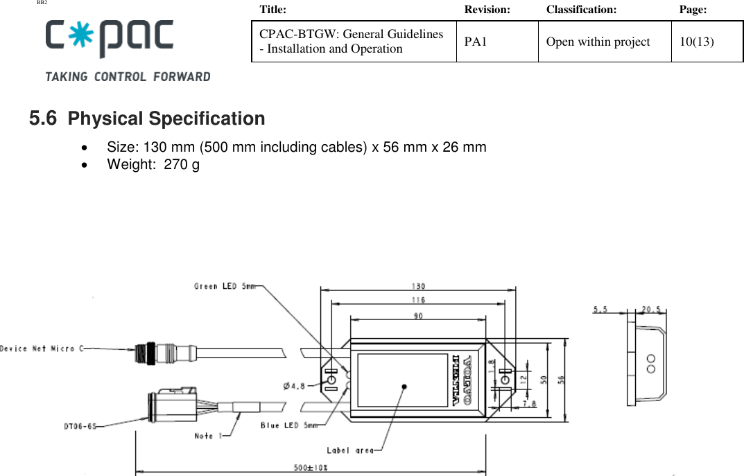 BB2    Title: Revision: Classification: Page: CPAC-BTGW: General Guidelines - Installation and Operation PA1 Open within project 10(13)   5.6  Physical Specification    Size: 130 mm (500 mm including cables) x 56 mm x 26 mm   Weight:  270 g                           