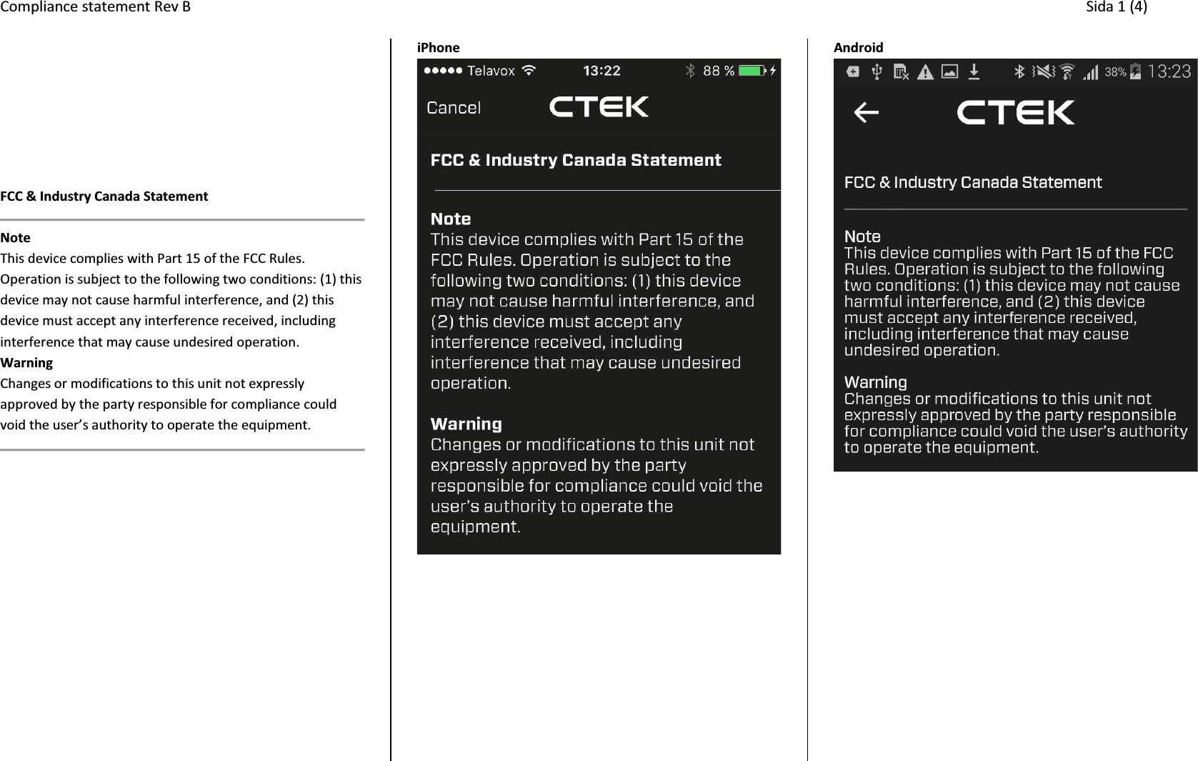 Compliance statement Rev B     Sida 1 (4) Legal text used in Battery Sense application Text according to requirements in: FCC 15C Application Guide (Mar 2015) and  RSS-210 Application Guide (Mar 2015)  FCC &amp; Industry Canada Statement  Note This device complies with Part 15 of the FCC Rules. Operation is subject to the following two conditions: (1) this device may not cause harmful interference, and (2) this device must accept any interference received, including interference that may cause undesired operation. Warning Changes or modifications to this unit not expressly approved by the party responsible for compliance could ǀŽŝĚƚŚĞƵƐĞƌ͛ƐĂƵƚŚŽƌŝƚǇƚŽŽƉĞƌĂƚĞƚŚĞĞƋƵŝƉŵĞŶƚ͘     iPhone   Android     