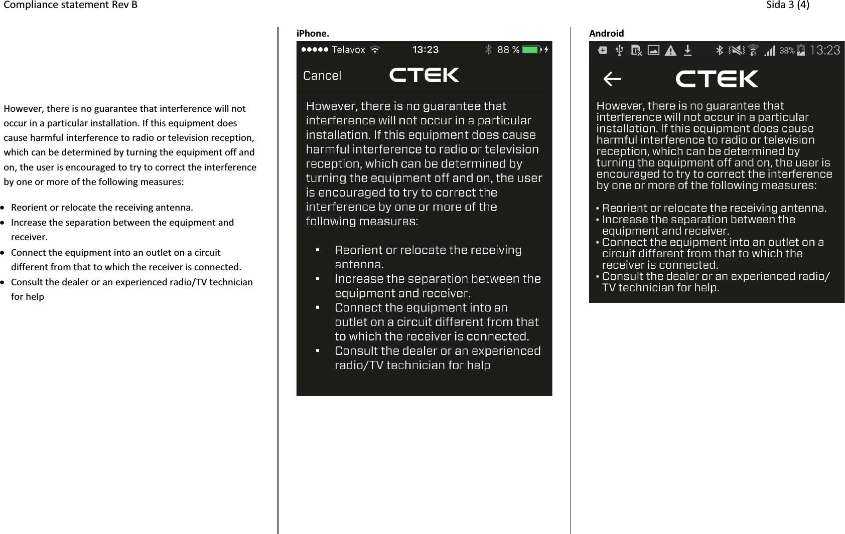 Compliance statement Rev B     Sida 3 (4)    However, there is no guarantee that interference will not occur in a particular installation. If this equipment does cause harmful interference to radio or television reception, which can be determined by turning the equipment off and on, the user is encouraged to try to correct the interference by one or more of the following measures:  x Reorient or relocate the receiving antenna. x Increase the separation between the equipment and receiver. x Connect the equipment into an outlet on a circuit different from that to which the receiver is connected. x Consult the dealer or an experienced radio/TV technician for help  iPhone.  Android    